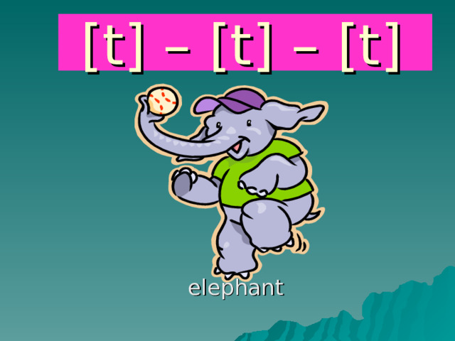 [t] – [t] – [t]  elephant 