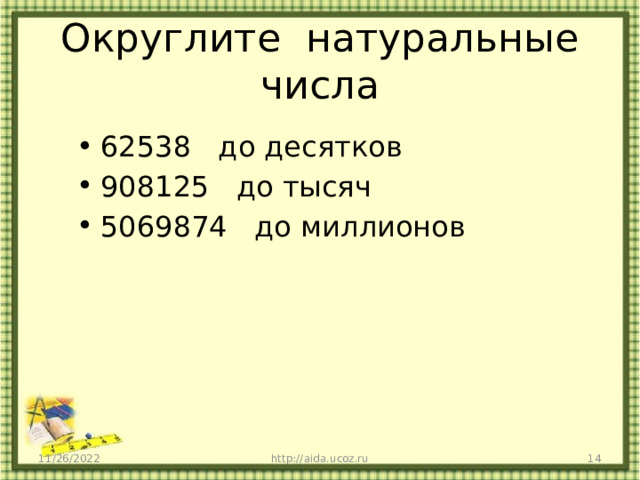 Округлите натуральные числа 62538 до десятков 908125 до тысяч 5069874 до миллионов 11/26/2022 http://aida.ucoz.ru  