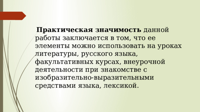    Практическая значимость данной работы заключается в том, что ее элементы можно использовать на уроках литературы, русского языка, факультативных курсах, внеурочной деятельности при знакомстве с изобразительно-выразительными средствами языка, лексикой. 