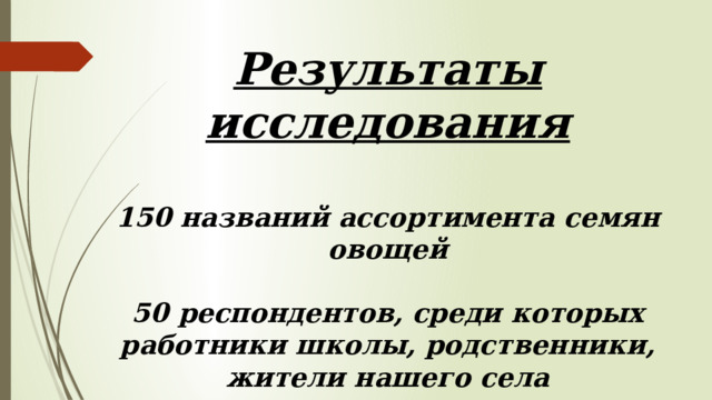 Результаты исследования   150 названий ассортимента семян овощей   50 респондентов, среди которых работники школы, родственники, жители нашего села 