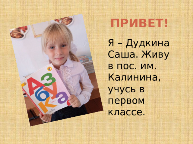 ПРИВЕТ! Я – Дудкина Саша. Живу в пос. им. Калинина, учусь в первом классе. 