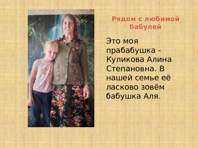 Рядом с любимой бабулей Это моя прабабушка -Куликова Алина Степановна. В нашей семье её ласково зовём бабушка Аля. 
