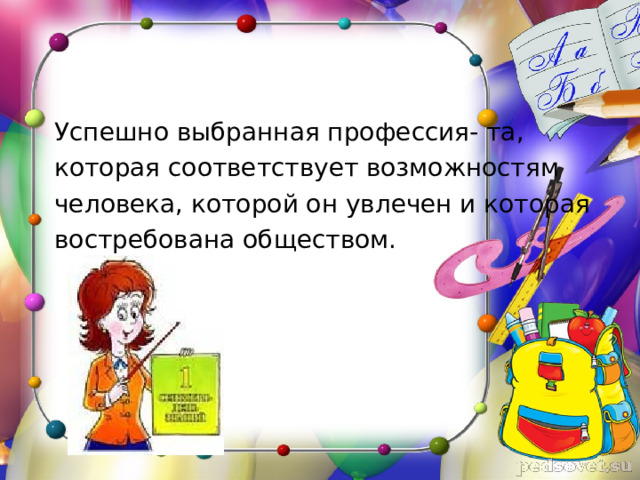  Успешно выбранная профессия- та,  которая соответствует возможностям  человека, которой он увлечен и которая  востребована обществом. 