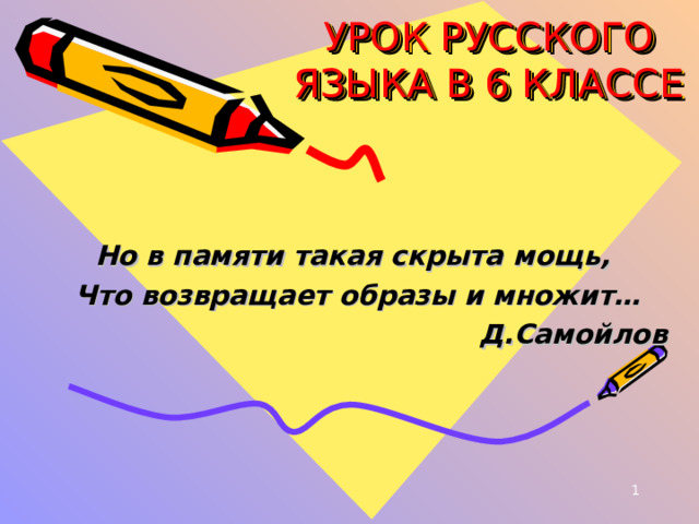 УРОК РУССКОГО ЯЗЫКА В 6 КЛАССЕ Но в памяти такая скрыта мощь, Что возвращает образы и множит…  Д.Самойлов  