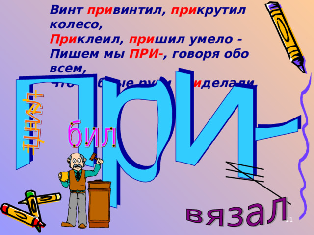 Винт при винтил, при крутил колесо, При клеил, при шил умело - Пишем мы ПРИ- , говоря обо всем, Что добрые руки при делали.  