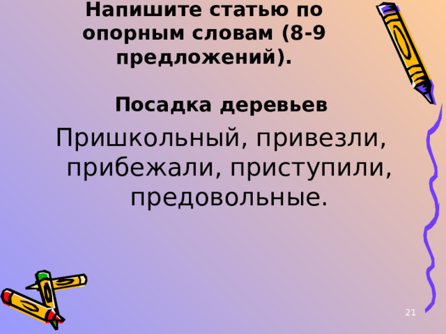 Напишите статью по опорным словам (8-9 предложений).   Посадка деревьев Пришкольный, привезли, прибежали, приступили, предовольные.  