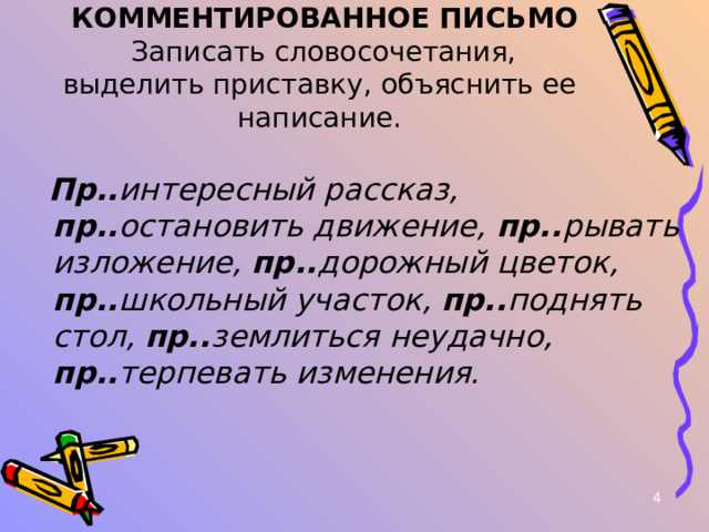 КОММЕНТИРОВАННОЕ ПИСЬМО  Записать словосочетания, выделить приставку, объяснить ее написание.  Пр.. интересный рассказ, пр.. остановить движение, пр.. рывать изложение, пр.. дорожный цветок, пр.. школьный участок, пр.. поднять стол, пр.. землиться неудачно, пр.. терпевать изменения.  