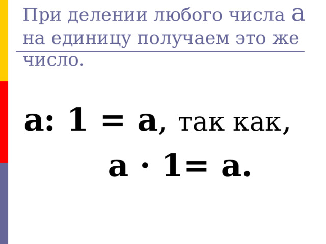   При делении любого числа а на единицу получаем это же число. а: 1 = а , так как ,   а · 1= а. № 2  