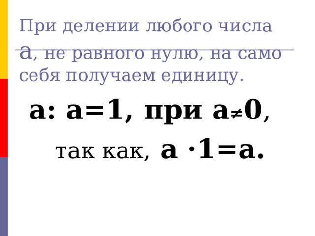  При делении любого числа а , не равного нулю, на само себя получаем единицу.   а: а=1, при а ≠ 0 ,  так как, а ·1=а. № 5  