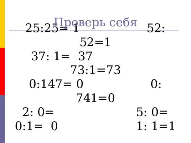 Проверь себя 25:25= 1 52: 52=1 37: 1= 37 73:1=73 0:147= 0 0: 741=0 2: 0= 5: 0= 0:1= 0 1: 1=1 № 6  