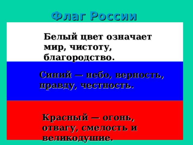 Флаг России Белый цвет означает мир, чистоту, благородство. Синий — небо, верность, правду, честность. Красный — огонь, отвагу, смелость и великодушие. 
