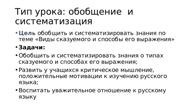 Тип урока: обобщение и систематизация Цель обобщить и систематизировать знания по теме «Виды сказуемого и способы его выражения» Задачи: Обобщить и систематизировать знания о типах сказуемого и способах его выражения; Развить у учащихся критическое мышление, положительные мотивации к изучению русского языка; Воспитать уважительное отношение к русскому языку 