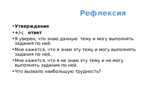  Рефлексия Утверждения +/-;   ответ Я уверен, что знаю данную  тему и могу выполнять задания по ней. Мне кажется, что я знаю эту тему и могу выполнять задания по ней. Мне кажется, что я не знаю эту тему и не могу выполнять задания по ней. Что вызвало наибольшую трудность?   