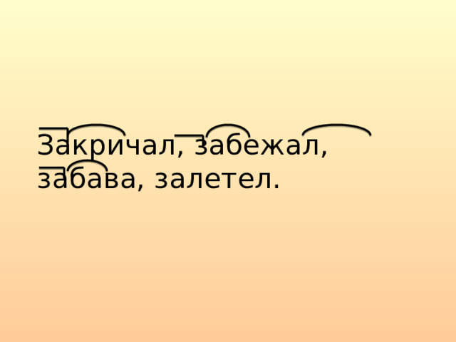 Закричал, забежал, забава, залетел. 