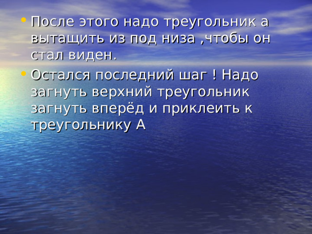 После этого надо треугольник а вытащить из под низа , чтобы он стал виден .  Остался последний шаг ! Надо загнуть верхний треугольник загнуть вперёд и приклеить к треугольнику А 