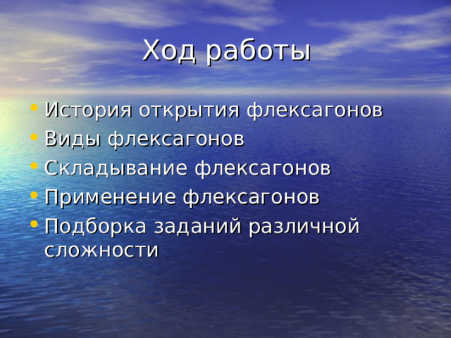  Ход работы История открытия флексагонов Виды флексагонов Складывание флексагонов Применение флексагонов Подборка заданий различной сложности 
