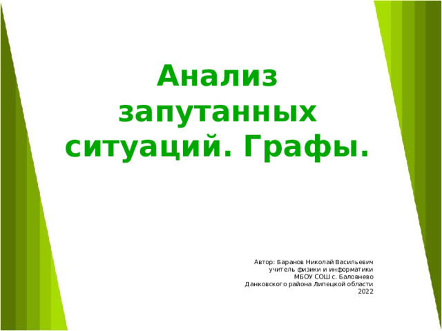 Анализ запутанных ситуаций. Графы. Автор: Баранов Николай Васильевич учитель физики и информатики МБОУ СОШ с. Баловнево Данковского района Липецкой области 2022 