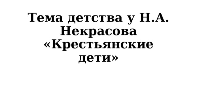 Тема детства у Н.А. Некрасова «Крестьянские дети» 