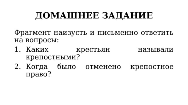 ДОМАШНЕЕ ЗАДАНИЕ Фрагмент наизусть и письменно ответить на вопросы: Каких крестьян называли крепостными? Когда было отменено крепостное право? 