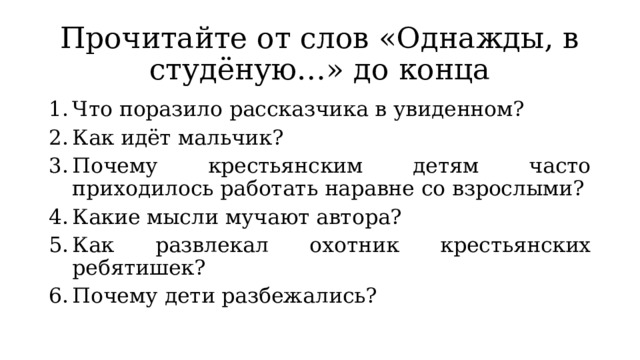 Прочитайте от слов «Однажды, в студёную…» до конца Что поразило рассказчика в увиденном? Как идёт мальчик? Почему крестьянским детям часто приходилось работать наравне со взрослыми? Какие мысли мучают автора? Как развлекал охотник крестьянских ребятишек? Почему дети разбежались? 