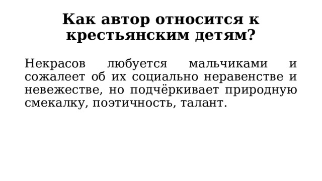 Как автор относится к крестьянским детям? Некрасов любуется мальчиками и сожалеет об их социально неравенстве и невежестве, но подчёркивает природную смекалку, поэтичность, талант. 