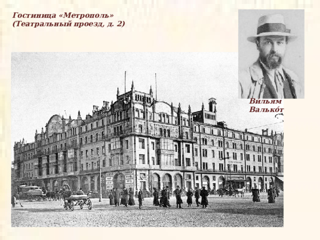 Гостиница «Метрополь» (Театральный проезд, д. 2)  Ви́льям Валько́т  