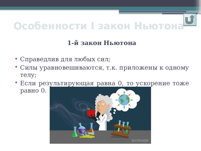 Особенности І закон Ньютона 1-й закон Ньютона  Справедлив для любых сил; Силы уравновешиваются, т.к. приложены к одному телу; Если результирующая равна 0, то ускорение тоже равно 0. 