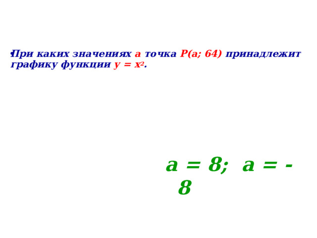 При каких значениях а точка Р(а; 64) принадлежит графику функции у = х 2 .    а = 8; а = - 8    
