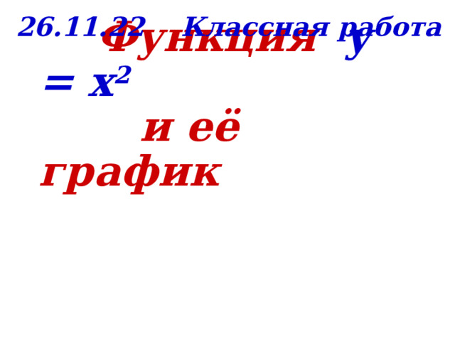 26.11.22 Классная работа  Функция y = x 2   и её график 