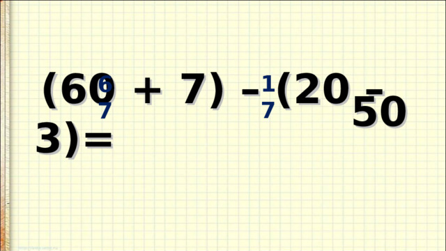        (60 + 7) – (20 – 3)= 17 67 50 