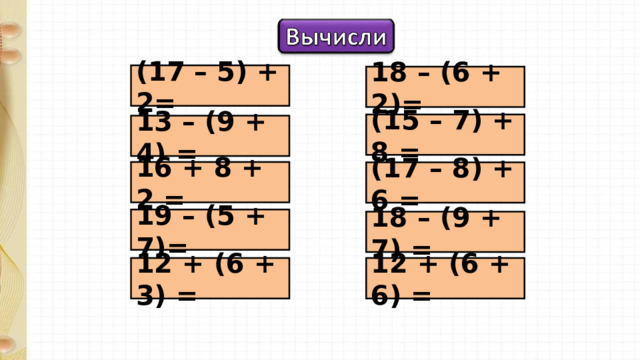 (17 – 5) + 2= 18 – (6 + 2)= (15 – 7) + 8 = 13 – (9 + 4) = 16 + 8 + 2 = (17 – 8) + 6 = 19 – (5 + 7)= 18 – (9 + 7) = 12 + (6 + 6) = 12 + (6 + 3) = 