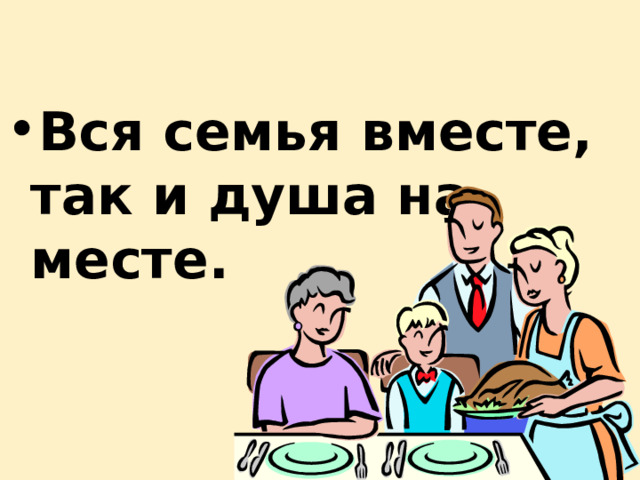 Вся семья вместе, так и душа на месте. 