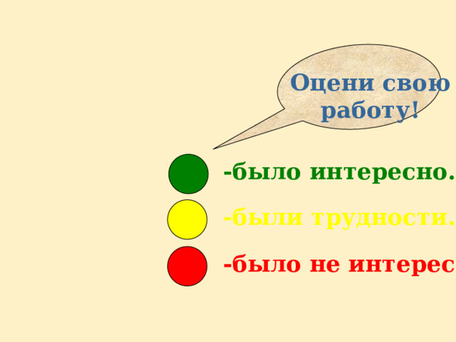Оцени свою работу! -было интересно. -были трудности. -было не интересно. 