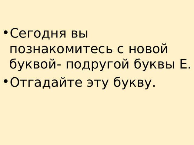 Сегодня вы познакомитесь с новой буквой- подругой буквы Е. Отгадайте эту букву. 