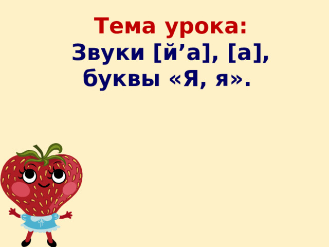 Тема урока:  Звуки [й’а], [а], буквы «Я, я». 