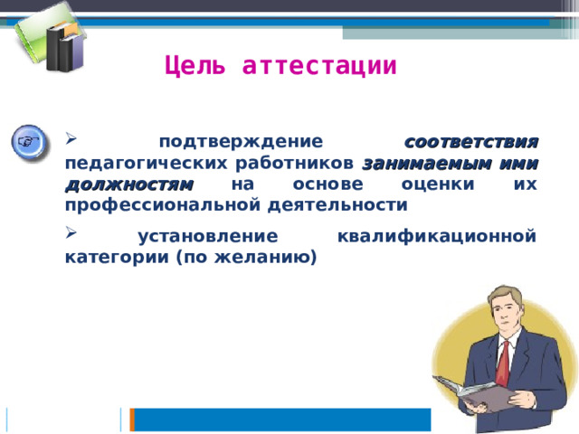 Цель аттестации  подтверждение соответствия педагогических работников занимаемым ими должностям на основе оценки их профессиональной деятельности  установление квалификационной категории (по желанию) 