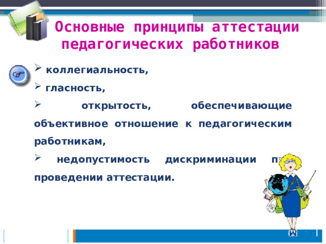 Основные принципы аттестации педагогических работников  коллегиальность,   гласность,   открытость, обеспечивающие объективное отношение к педагогическим работникам,   недопустимость дискриминации при проведении аттестации. 