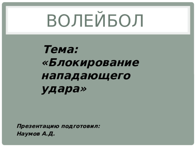 Волейбол Тема: «Блокирование нападающего удара»  Презентацию подготовил: Наумов А.Д.  