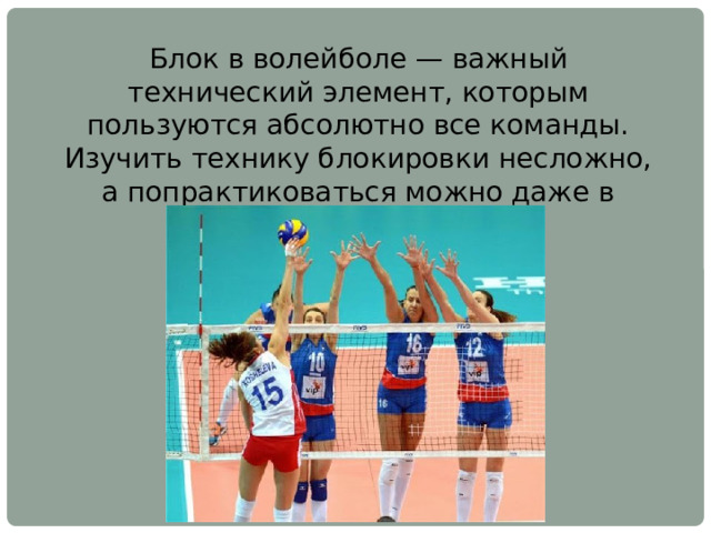Блок в волейболе — важный технический элемент, которым пользуются абсолютно все команды. Изучить технику блокировки несложно, а попрактиковаться можно даже в домашних условиях. 