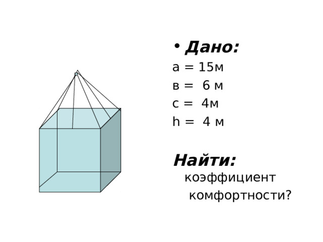 Дано: а = 15м в = 6 м с = 4м h = 4 м Найти: коэффициент комфортности? 