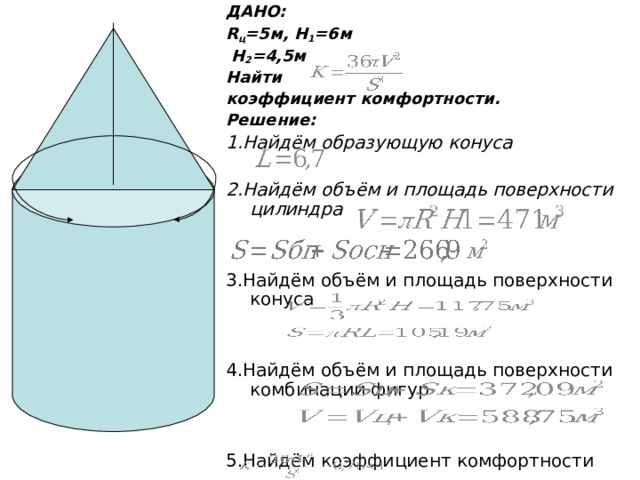 ДАНО: R ц =5м, H 1 =6 м  H 2 =4,5 м Найти коэффициент комфортности. Решение: 1.Найдём образующую конуса  2.Найдём объём и площадь поверхности цилиндра   3.Найдём объём и площадь поверхности конуса 4.Найдём объём и площадь поверхности комбинации фигур 5.Найдём коэффициент комфортности 