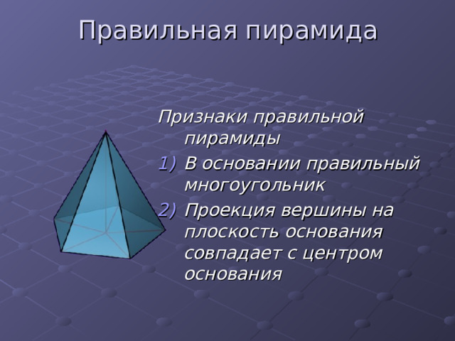 Правильная пирамида Признаки правильной пирамиды В основании правильный многоугольник Проекция вершины на плоскость основания совпадает с центром основания 