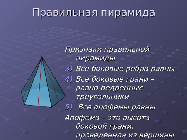 Правильная пирамида Признаки правильной пирамиды Все боковые ребра равны Все боковые грани – равно-бедренные треугольники  Все апофемы равны Апофема – это высота боковой грани, проведенная из вершины пирамиды 