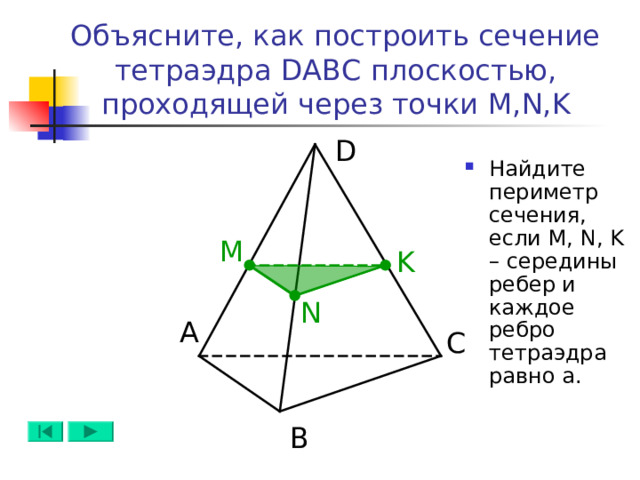 Объясните, как построить сечение тетраэдра DABC плоскостью, проходящей через точки M,N,K D Найдите периметр сечения, если M, N, K – середины ребер и каждое ребро тетраэдра равно а. M K N А C B 