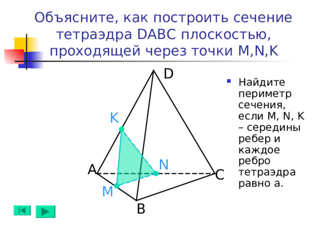 Объясните, как построить сечение тетраэдра DABC плоскостью, проходящей через точки M,N,K D Найдите периметр сечения, если M, N, K – середины ребер и каждое ребро тетраэдра равно а. K N А C M B 