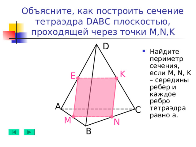 Объясните, как построить сечение тетраэдра DABC плоскостью, проходящей через точки M,N,K D Найдите периметр сечения, если M, N, K – середины ребер и каждое ребро тетраэдра равно а. K E А C M N B 