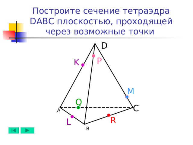 Построите сечение тетраэдра DABC плоскостью, проходящей через возможные точки  D Р K M Q C А R L B 