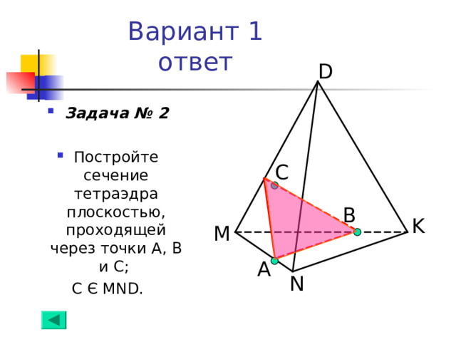 Вариант 1  ответ D Задача № 2  Постройте сечение тетраэдра плоскостью, проходящей через точки А, В  и С; С Є MND . С B K M А N 