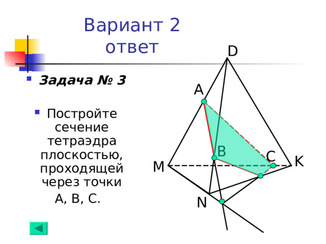 Вариант 2  ответ D Задача № 3  Постройте сечение  тетраэдра плоскостью, проходящей через точки  А, В, С. А B С K M N 