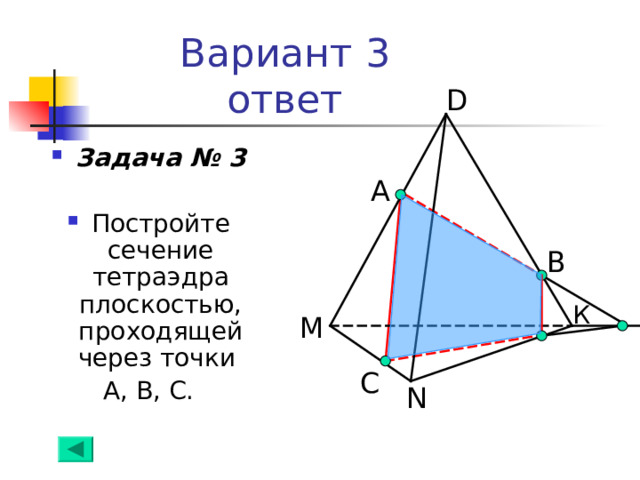 Вариант 3  ответ D Задача № 3  Постройте сечение тетраэдра плоскостью, проходящей через точки А, В, С. А B К M С N 